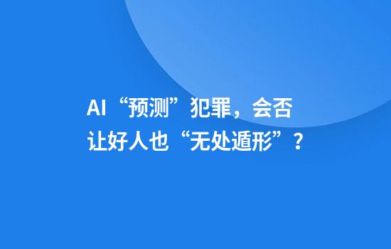 AI“预测”犯罪，会否让好人也“无处遁形”？