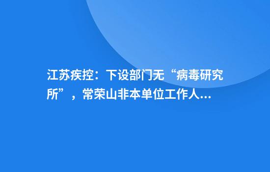 江苏疾控：下设部门无“病毒研究所”，常荣山非本单位工作人员
