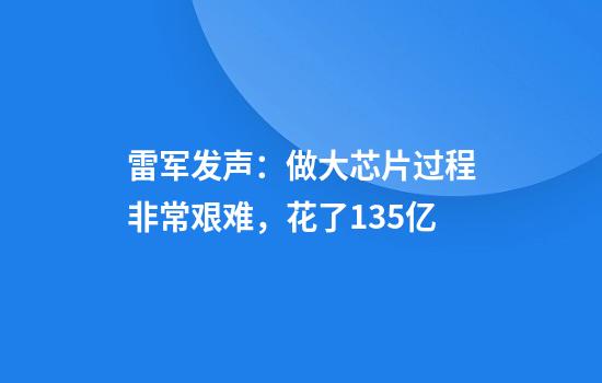 雷军发声：做大芯片过程非常艰难，花了135亿