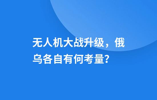 无人机大战升级，俄乌各自有何考量？