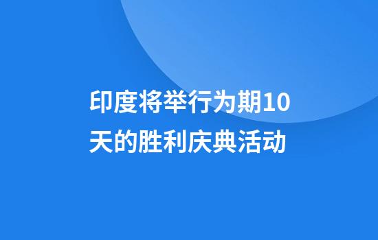 印度将举行为期10天的胜利庆典活动