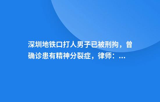 深圳地铁口打人男子已被刑拘，曾确诊患有精神分裂症，律师：精神疾病不是免责理由
