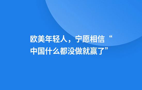 欧美年轻人，宁愿相信“中国什么都没做就赢了”
