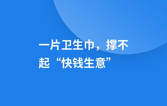 一片卫生巾，撑不起“快钱生意”