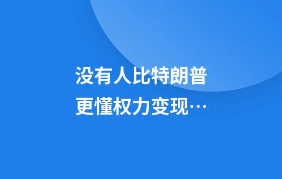 没有人比特朗普更懂权力变现…