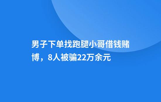 男子下单找跑腿小哥借钱赌博，8人被骗22万余元
