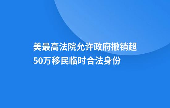 美最高法院允许政府撤销超50万移民临时合法身份