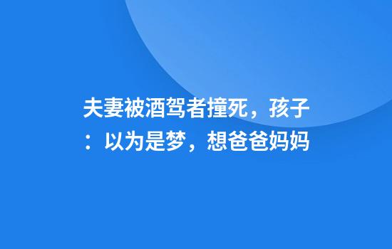 夫妻被酒驾者撞死，孩子：以为是梦，想爸爸妈妈
