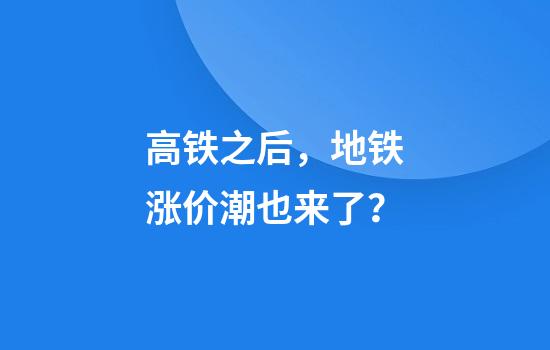 高铁之后，地铁涨价潮也来了？