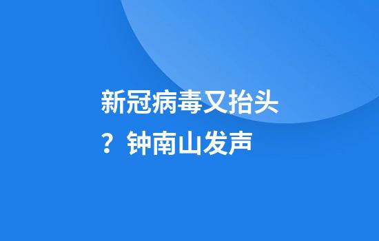 新冠病毒又抬头？钟南山发声