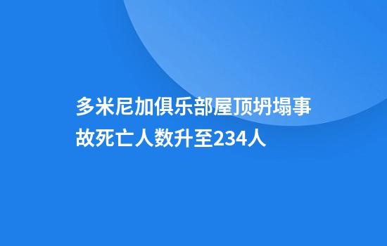 多米尼加俱乐部屋顶坍塌事故死亡人数升至234人