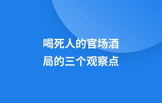 喝死人的官场酒局的三个观察点