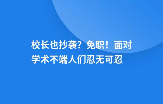 校长也抄袭？免职！面对学术不端人们忍无可忍