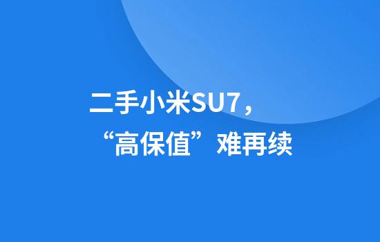 二手小米SU7，“高保值”难再续