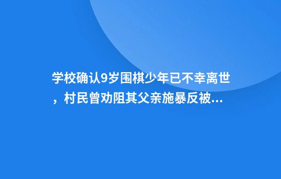 学校确认9岁围棋少年已不幸离世，村民曾劝阻其父亲施暴反被打