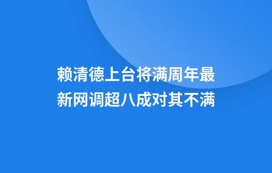 赖清德上台将满周年最新网调超八成对其不满