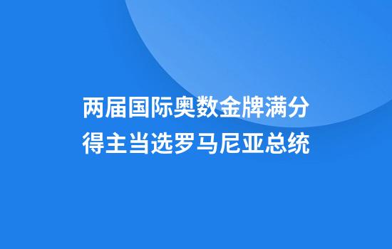 两届国际奥数金牌满分得主当选罗马尼亚总统