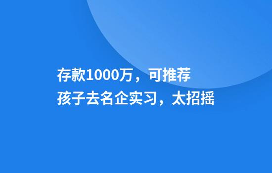 存款1000万，可推荐孩子去名企实习，太招摇
