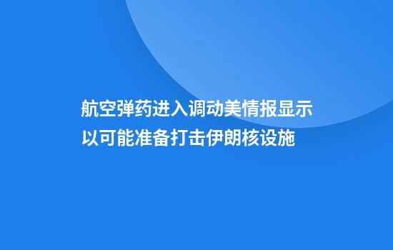 航空弹药进入调动美情报显示以可能准备打击伊朗核设施