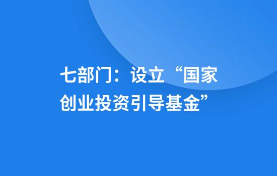 七部门：设立“国家创业投资引导基金”