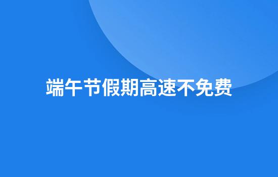 端午节假期高速不免费