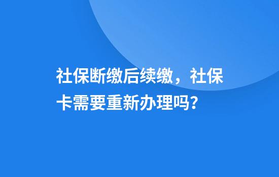 社保断缴后续缴，社保卡需要重新办理吗？