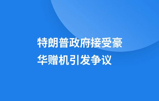 特朗普政府接受豪华赠机引发争议