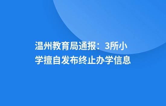 温州教育局通报：3所小学擅自发布终止办学信息