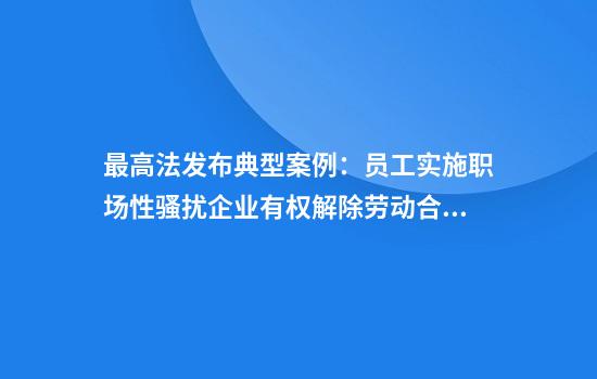 最高法发布典型案例：员工实施职场性骚扰企业有权解除劳动合同