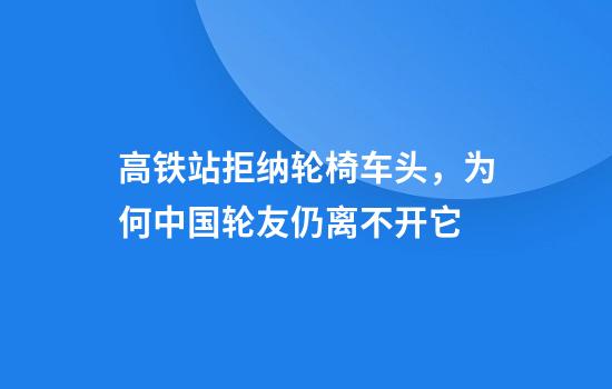 高铁站拒纳轮椅车头，为何中国轮友仍离不开它