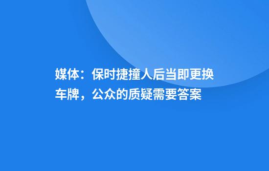 媒体：保时捷撞人后当即更换车牌，公众的质疑需要答案