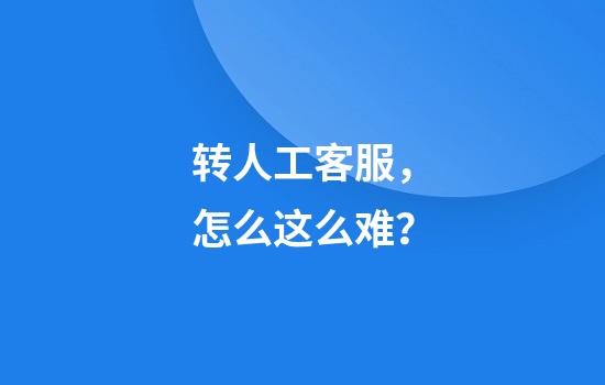 转人工客服，怎么这么难？