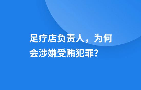 足疗店负责人，为何会涉嫌受贿犯罪？