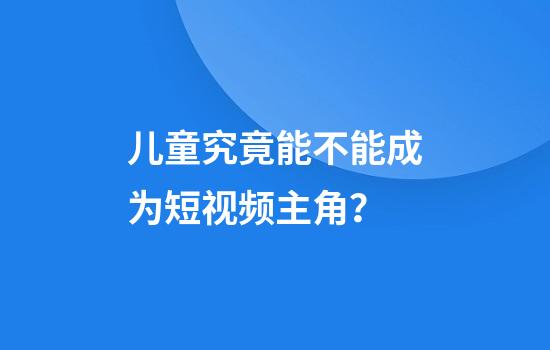 儿童究竟能不能成为短视频主角？