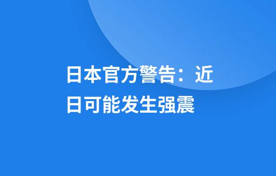 日本官方警告：近日可能发生强震