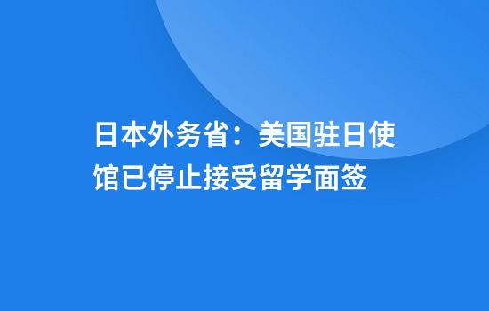 日本外务省：美国驻日使馆已停止接受留学面签
