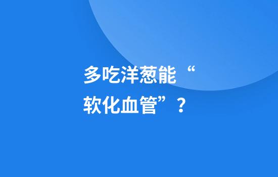 多吃洋葱能“软化血管”？