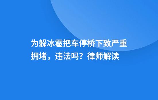 为躲冰雹把车停桥下致严重拥堵，违法吗？律师解读