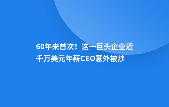 60年来首次！这一巨头企业近千万美元年薪CEO意外被炒