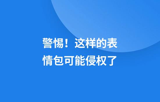 警惕！这样的表情包可能侵权了