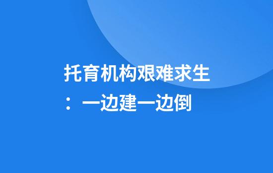 托育机构艰难求生：一边建一边倒