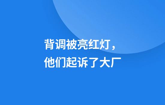 背调被亮红灯，他们起诉了大厂