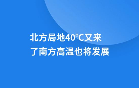 北方局地40℃又来了南方高温也将发展