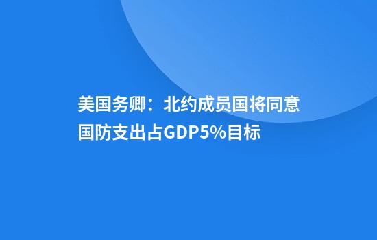 美国务卿：北约成员国将同意国防支出占GDP5%目标
