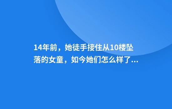 14年前，她徒手接住从10楼坠落的女童，如今她们怎么样了？