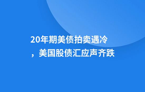 20年期美债拍卖遇冷，美国股债汇应声齐跌