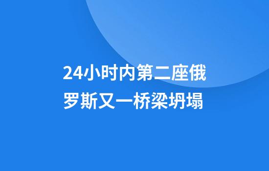 24小时内第二座俄罗斯又一桥梁坍塌