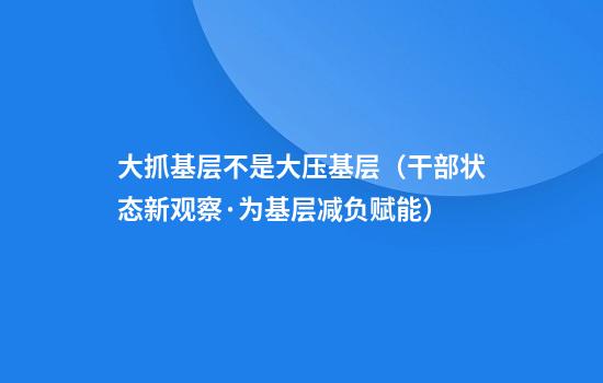 大抓基层不是大压基层（干部状态新观察·为基层减负赋能）