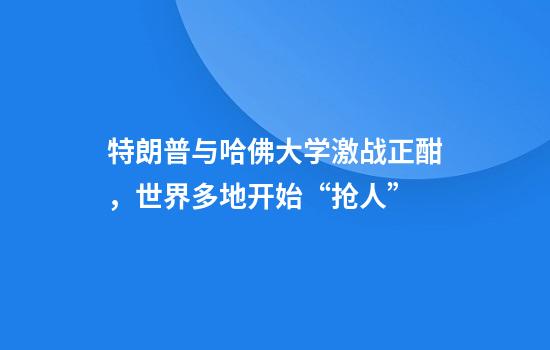 特朗普与哈佛大学激战正酣，世界多地开始“抢人”