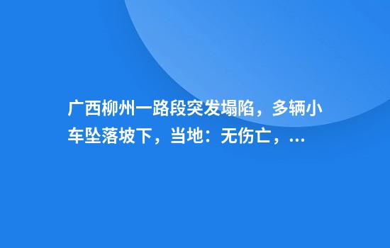 广西柳州一路段突发塌陷，多辆小车坠落坡下，当地：无伤亡，已让部分群众撤离